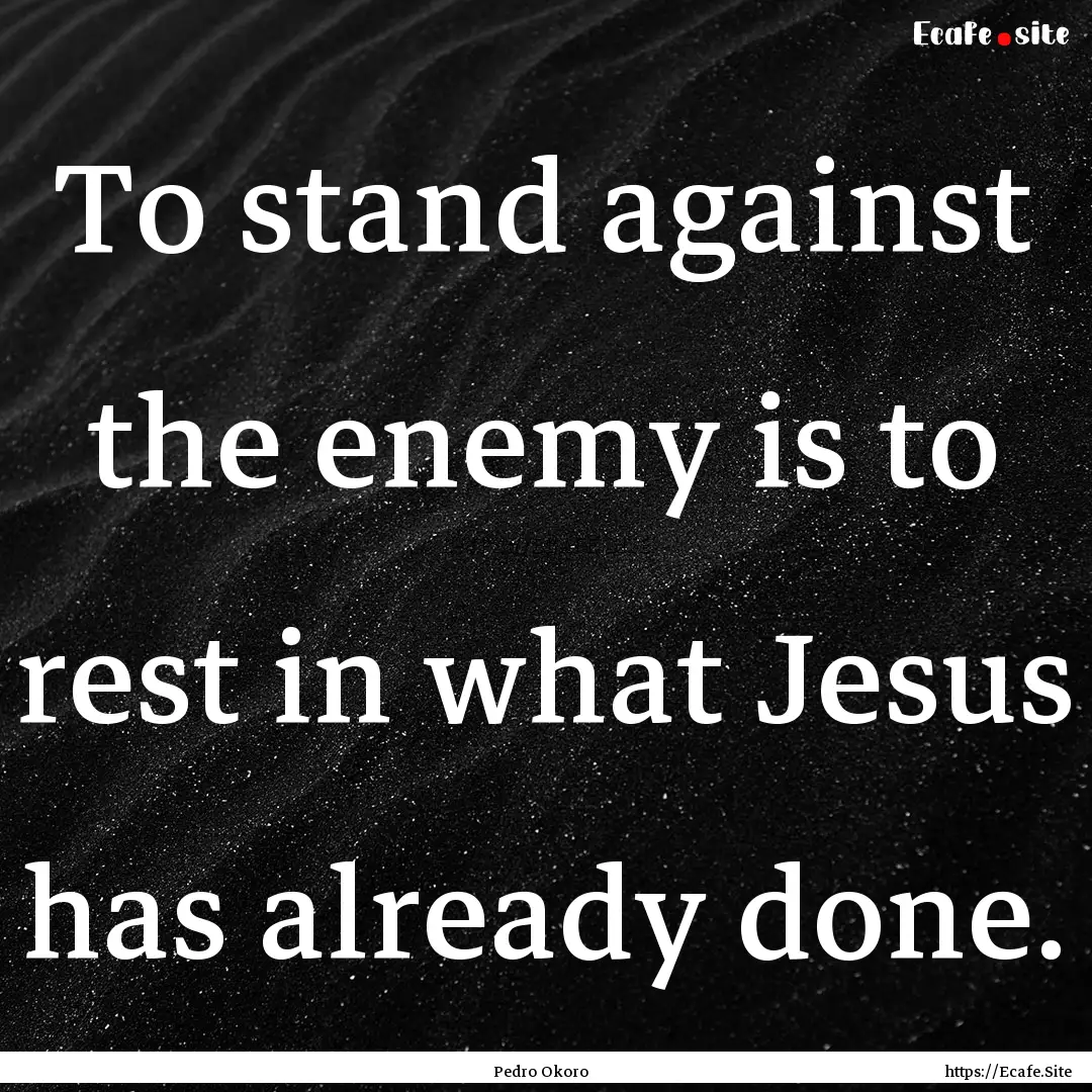 To stand against the enemy is to rest in.... : Quote by Pedro Okoro