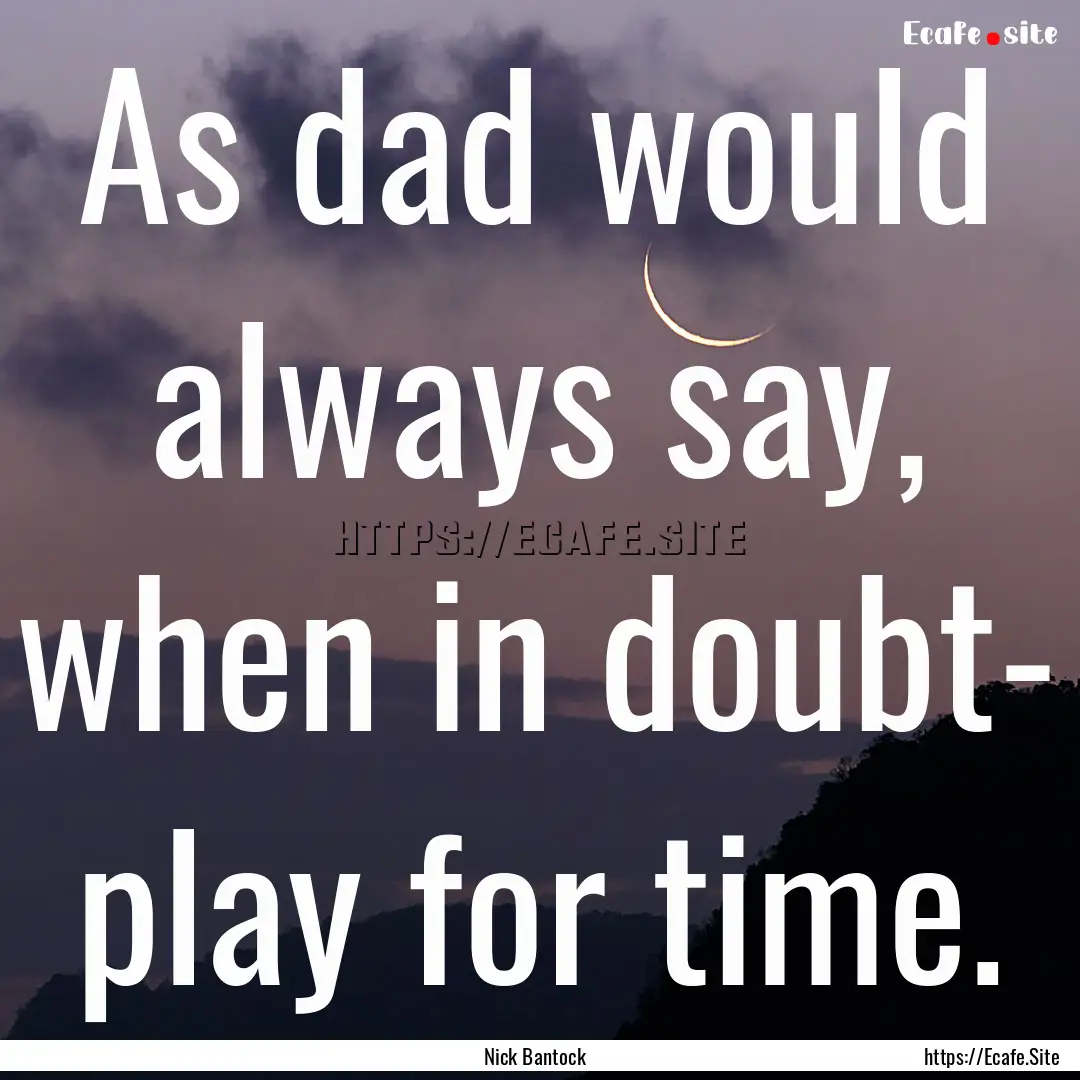 As dad would always say, when in doubt- play.... : Quote by Nick Bantock