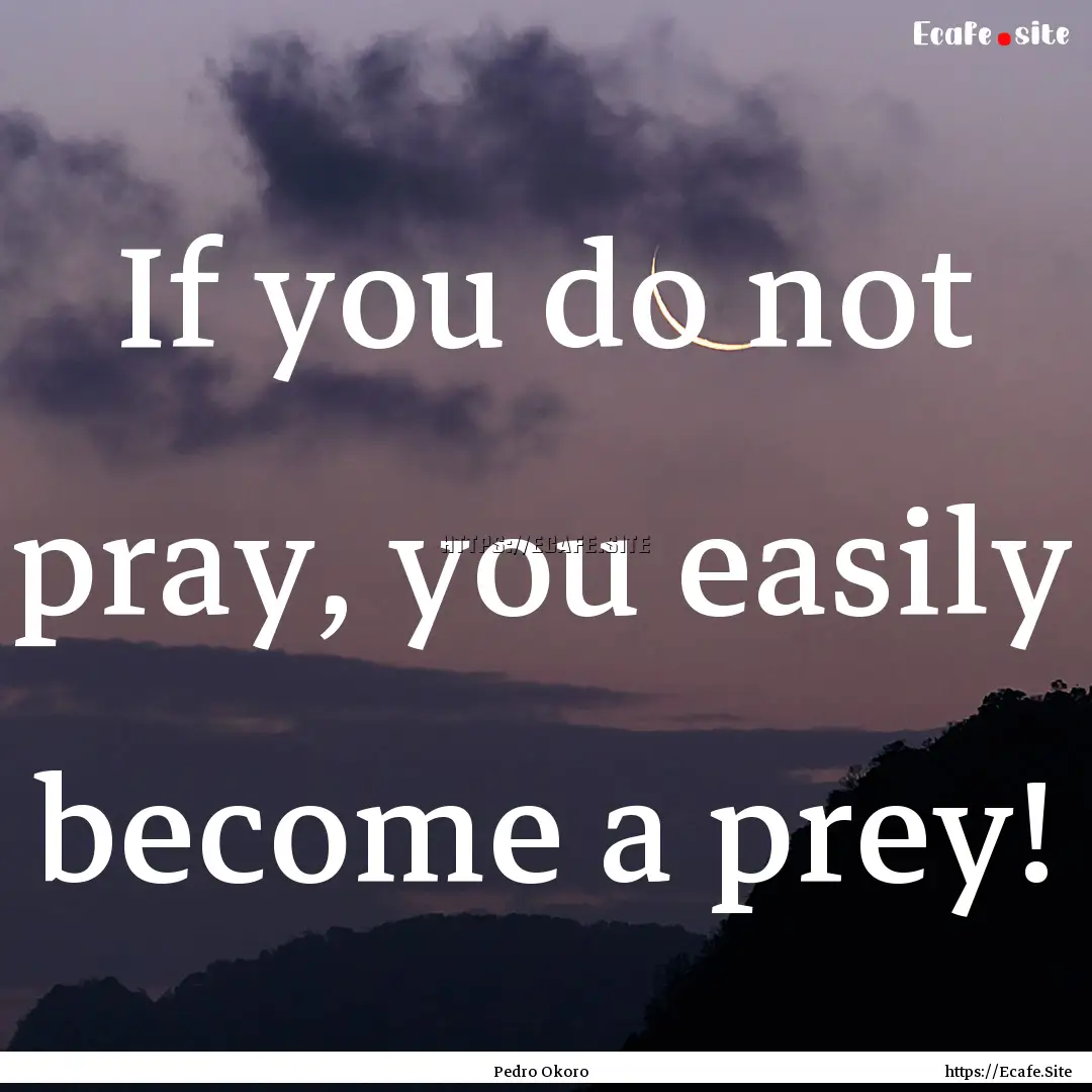 If you do not pray, you easily become a prey!.... : Quote by Pedro Okoro