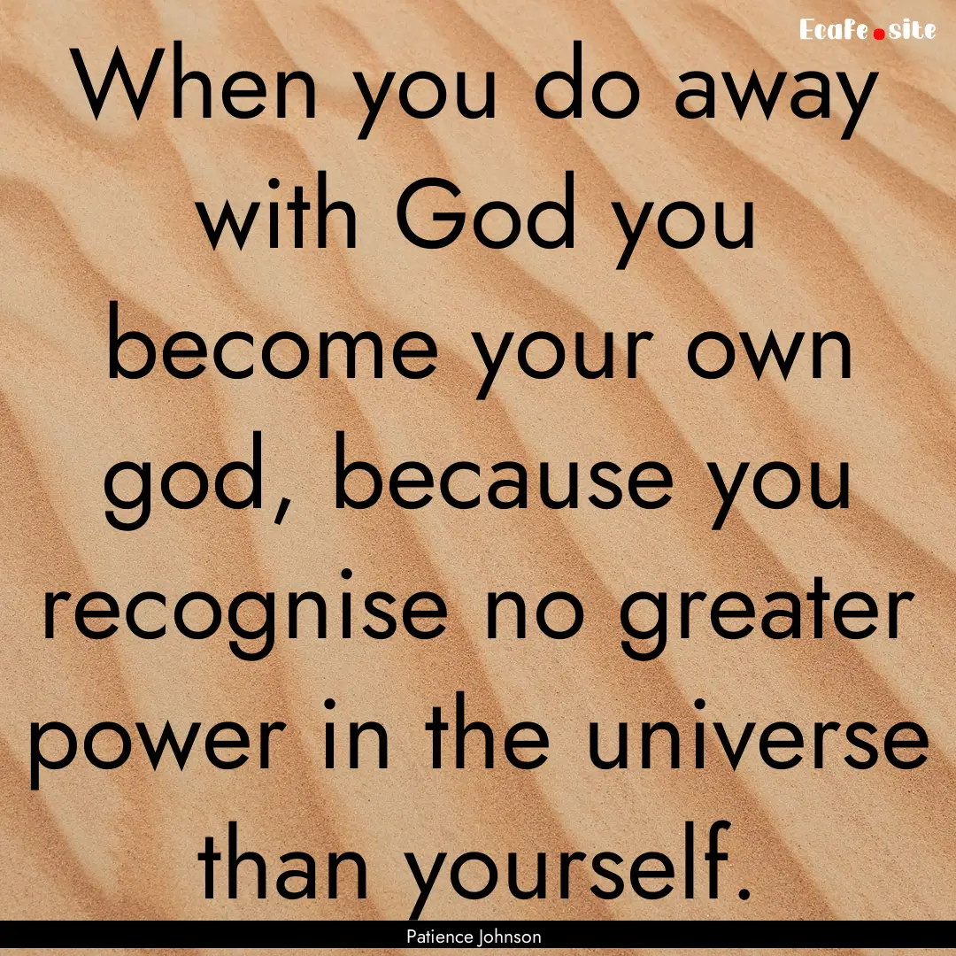 When you do away with God you become your.... : Quote by Patience Johnson