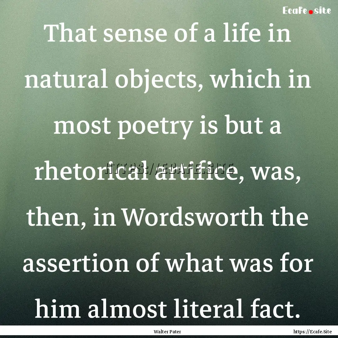 That sense of a life in natural objects,.... : Quote by Walter Pater