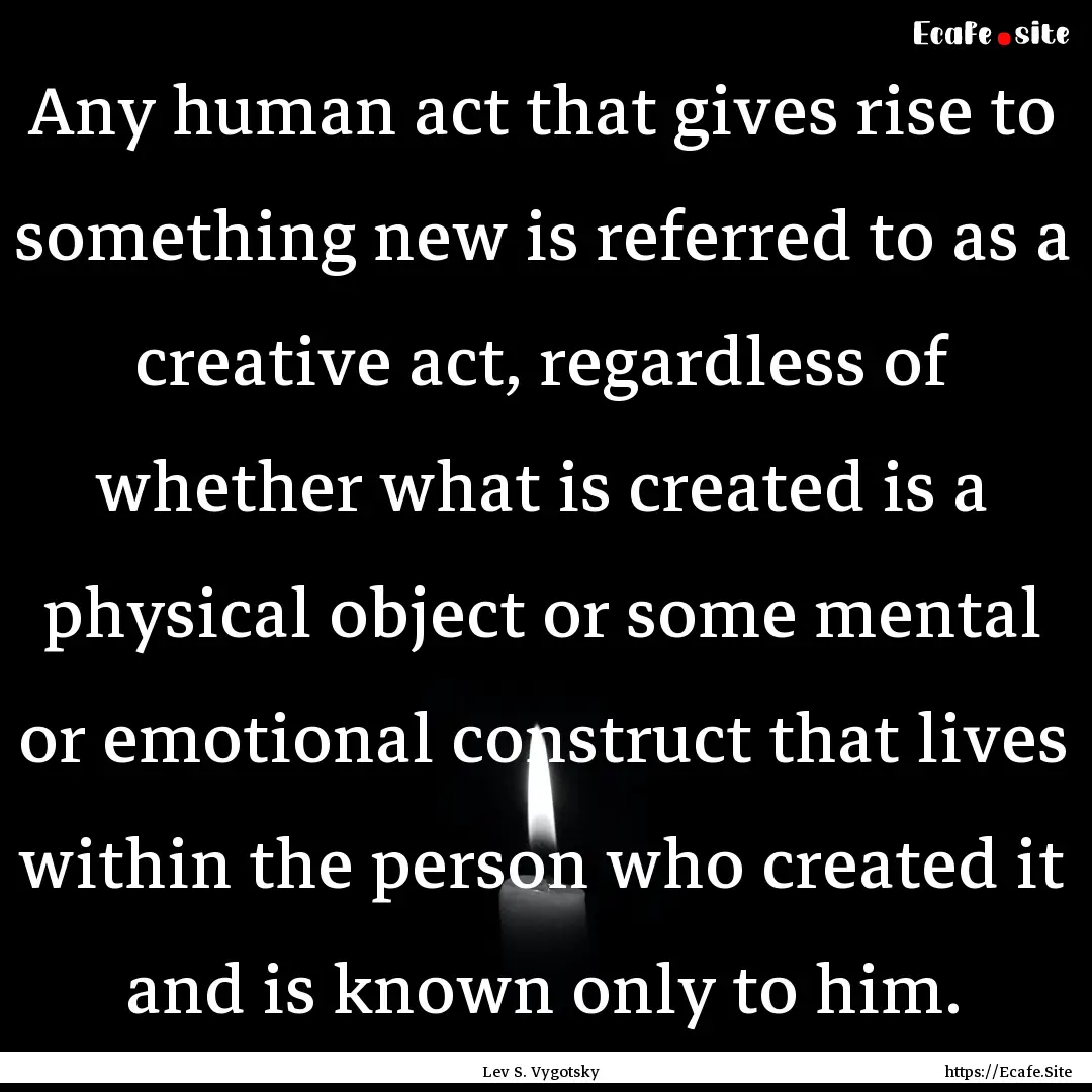 Any human act that gives rise to something.... : Quote by Lev S. Vygotsky