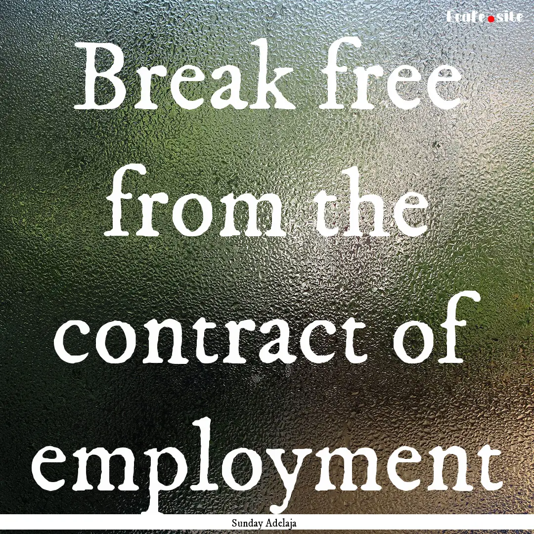 Break free from the contract of employment.... : Quote by Sunday Adelaja