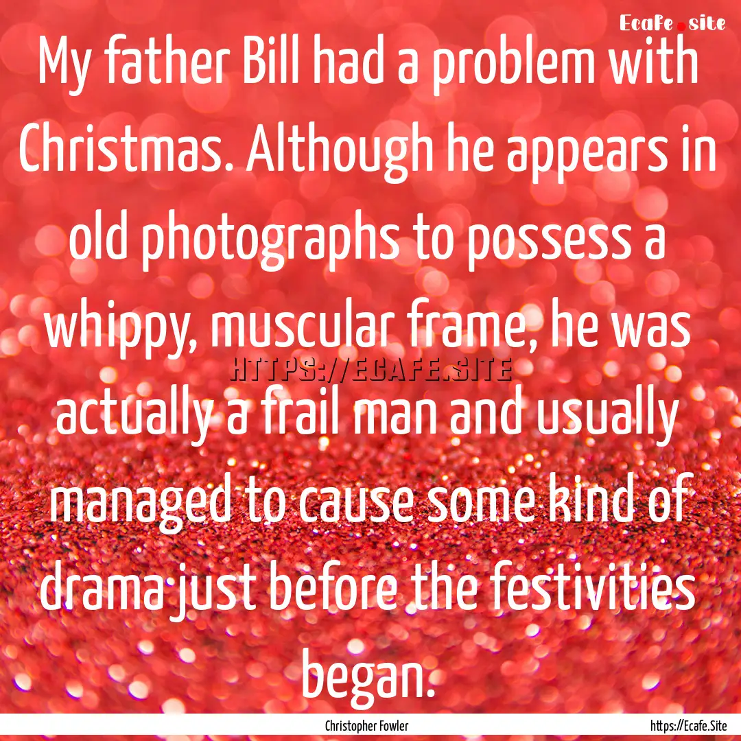 My father Bill had a problem with Christmas..... : Quote by Christopher Fowler