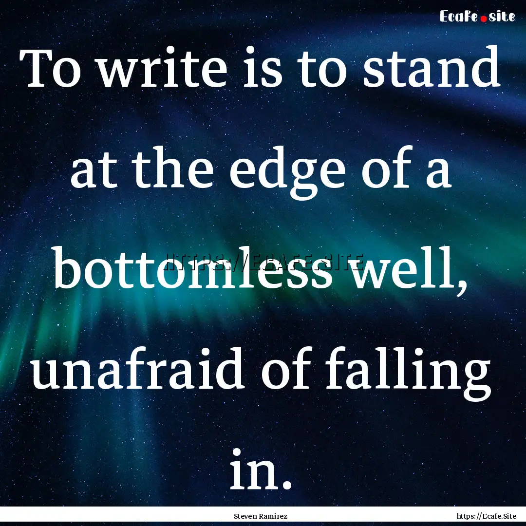 To write is to stand at the edge of a bottomless.... : Quote by Steven Ramirez