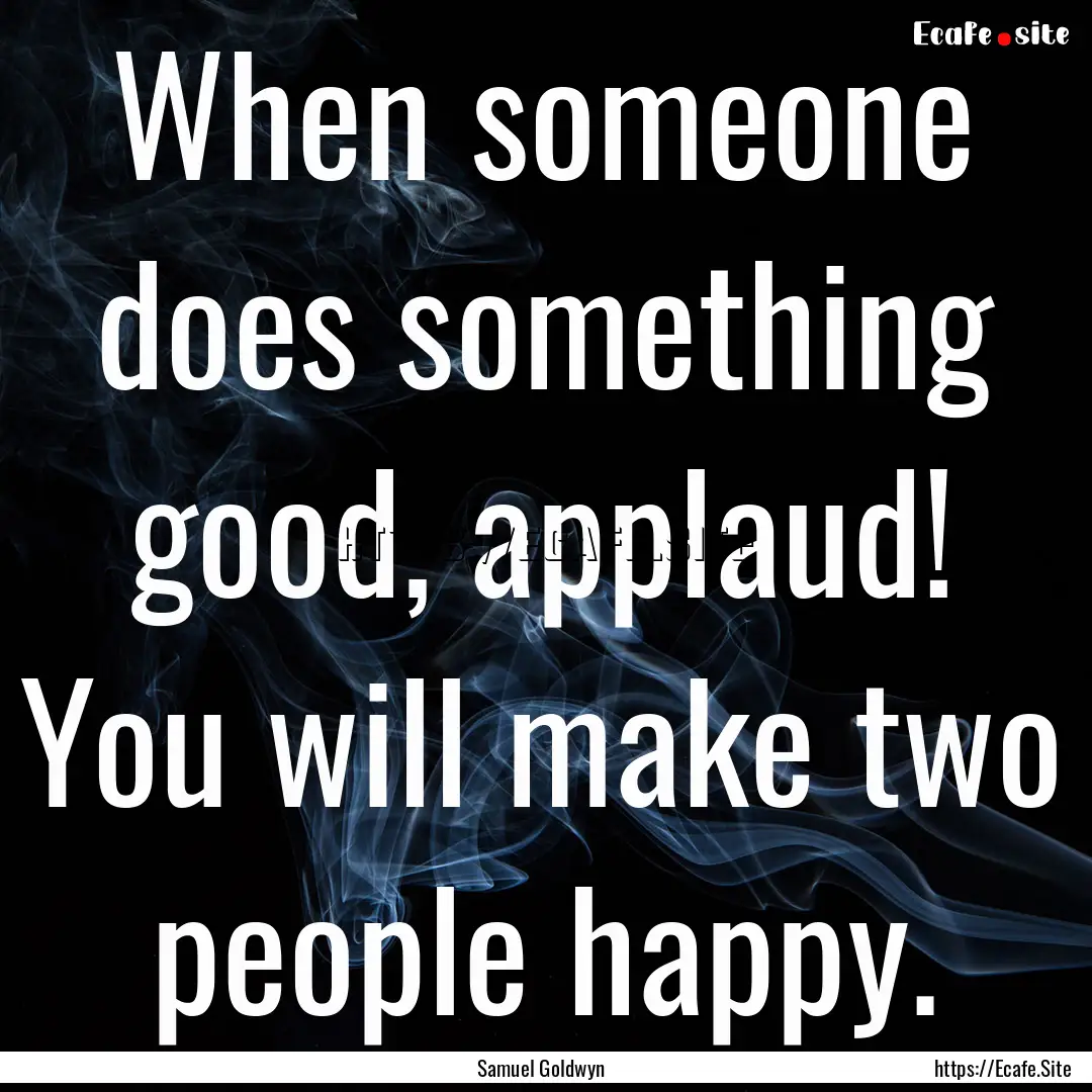 When someone does something good, applaud!.... : Quote by Samuel Goldwyn