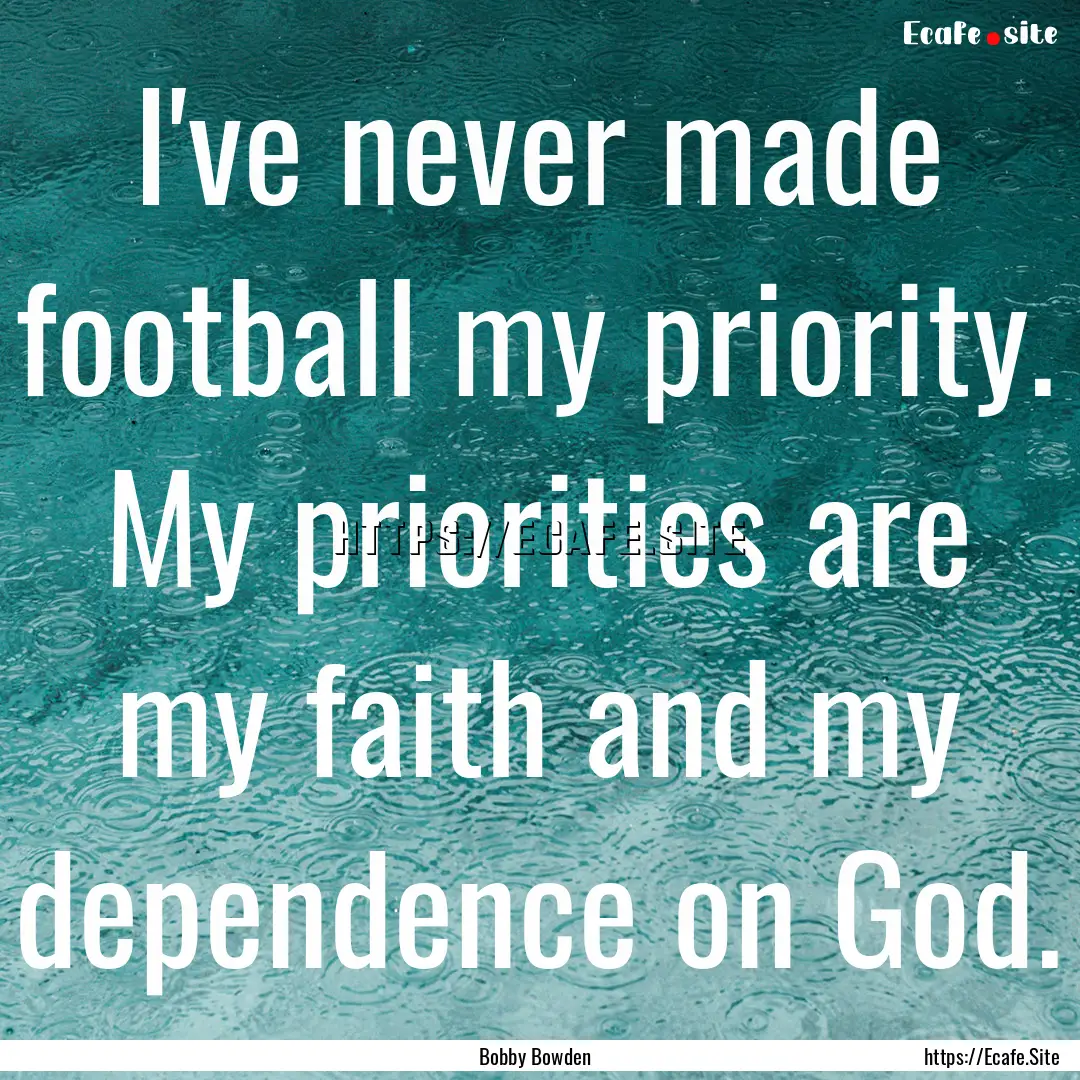 I've never made football my priority. My.... : Quote by Bobby Bowden