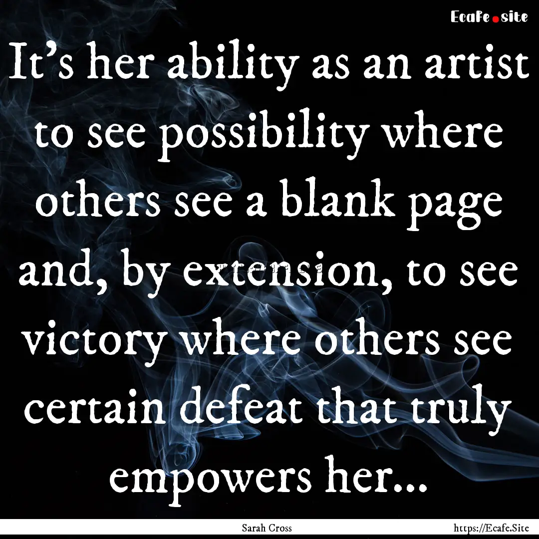 It's her ability as an artist to see possibility.... : Quote by Sarah Cross