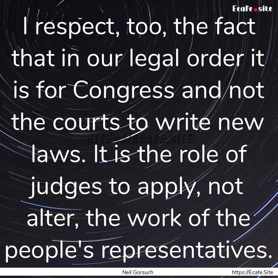 I respect, too, the fact that in our legal.... : Quote by Neil Gorsuch