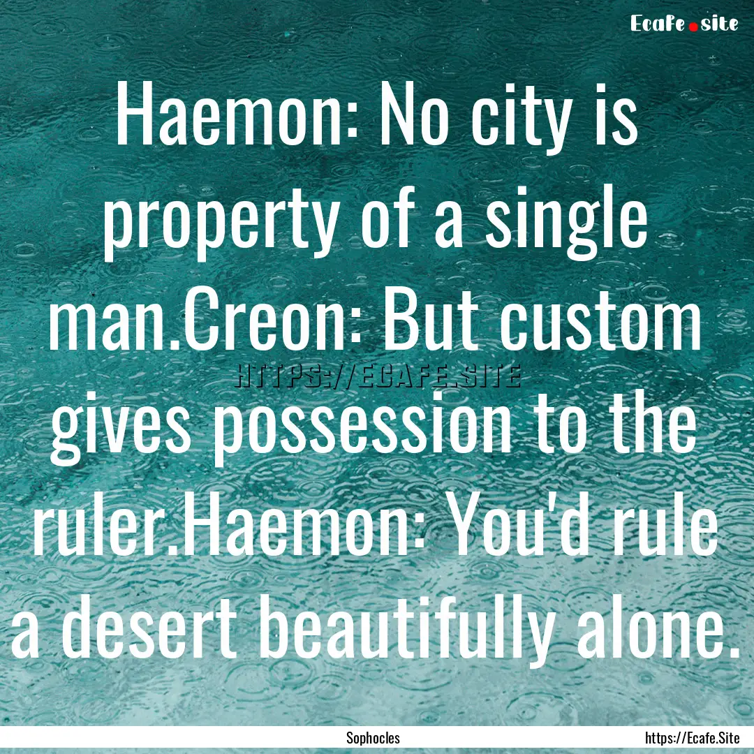 Haemon: No city is property of a single man.Creon:.... : Quote by Sophocles