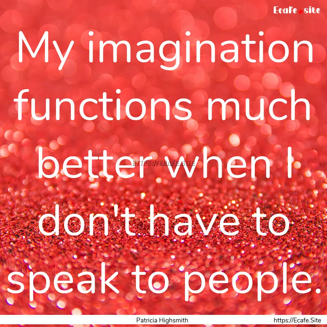 My imagination functions much better when.... : Quote by Patricia Highsmith