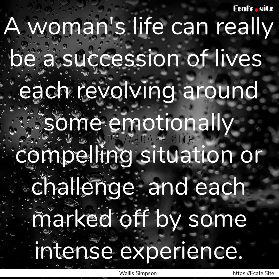 A woman's life can really be a succession.... : Quote by Wallis Simpson