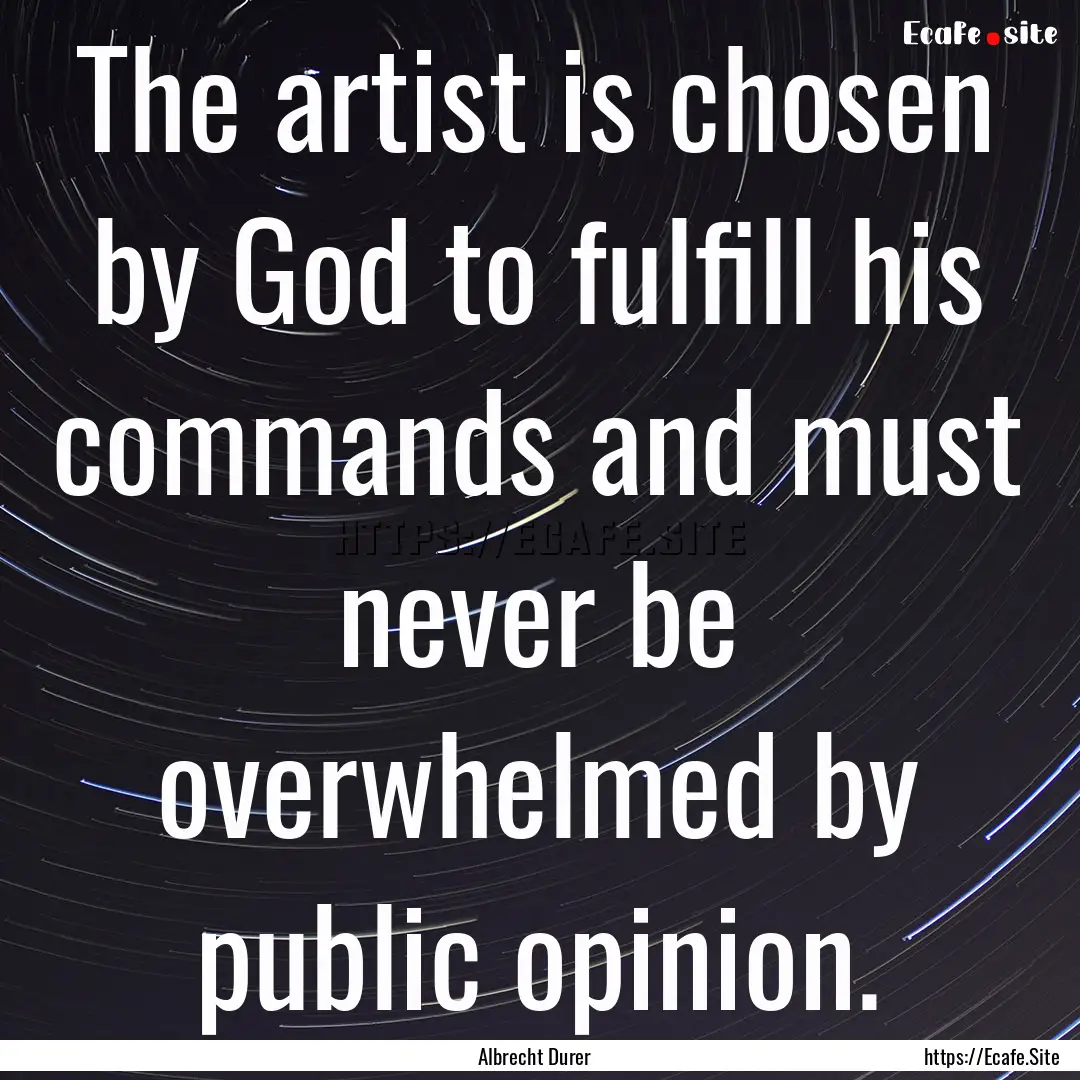 The artist is chosen by God to fulfill his.... : Quote by Albrecht Durer