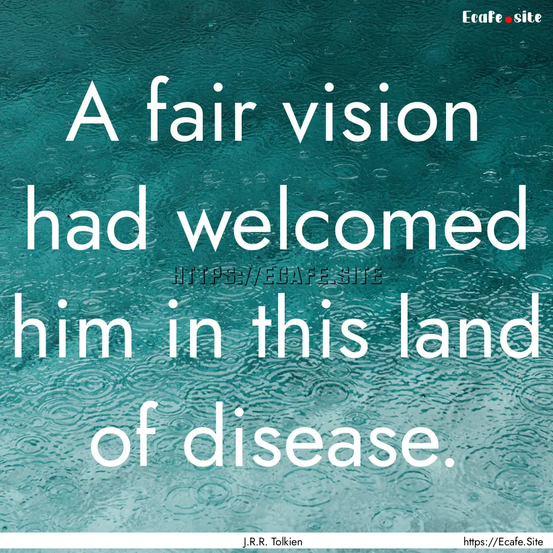 A fair vision had welcomed him in this land.... : Quote by J.R.R. Tolkien