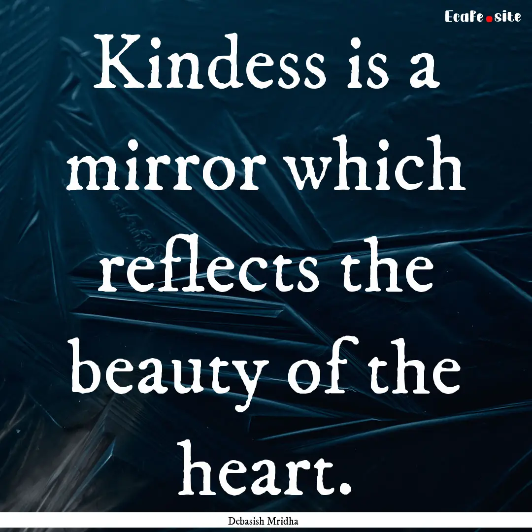 Kindess is a mirror which reflects the beauty.... : Quote by Debasish Mridha