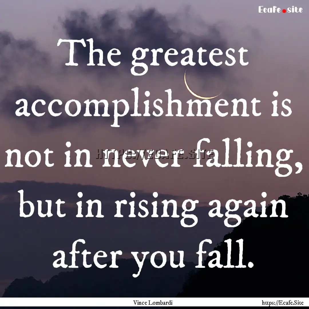 The greatest accomplishment is not in never.... : Quote by Vince Lombardi