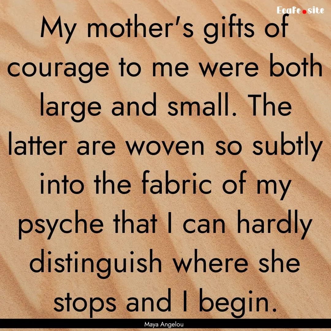 My mother's gifts of courage to me were both.... : Quote by Maya Angelou