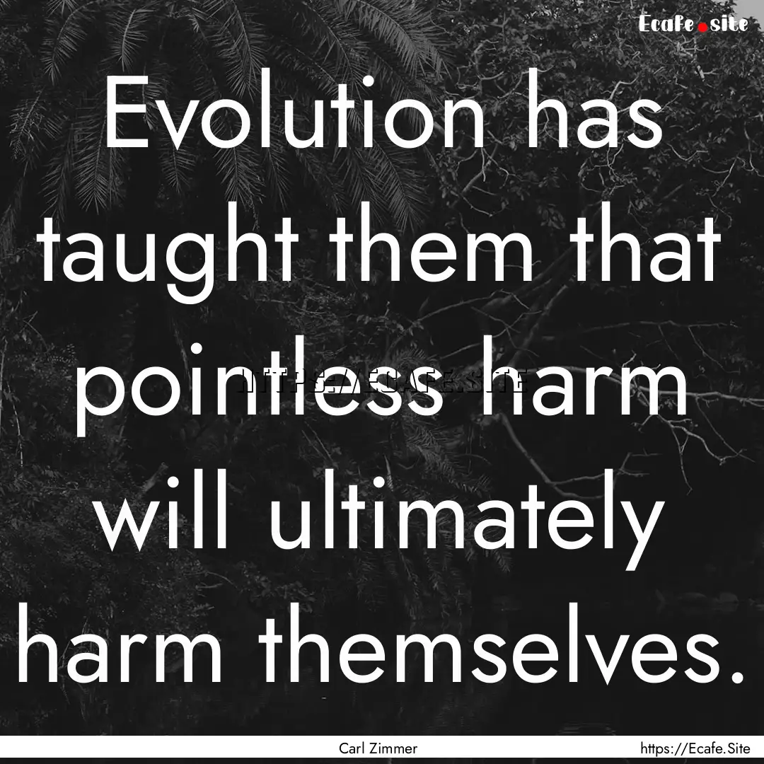 Evolution has taught them that pointless.... : Quote by Carl Zimmer