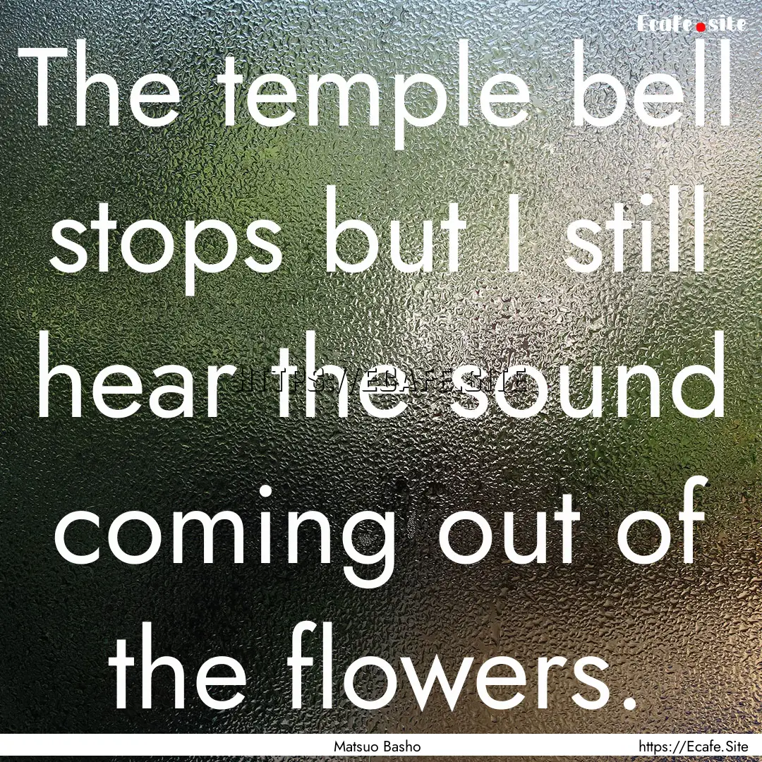 The temple bell stops but I still hear the.... : Quote by Matsuo Basho