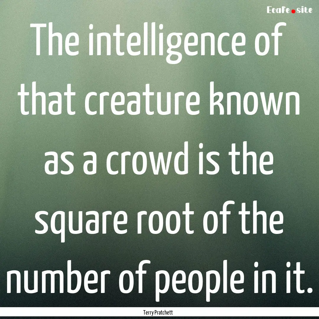 The intelligence of that creature known as.... : Quote by Terry Pratchett