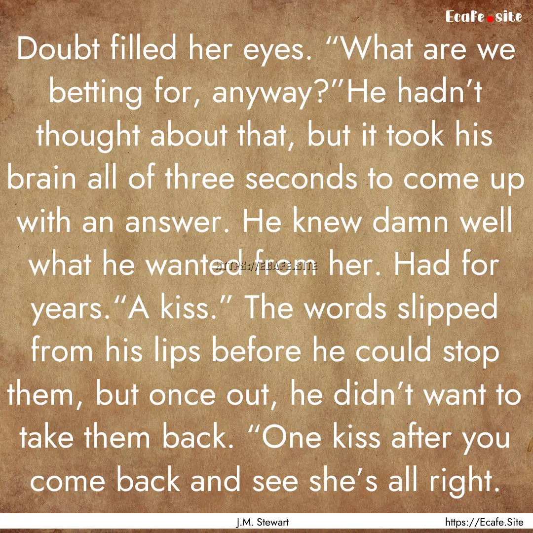 Doubt filled her eyes. “What are we betting.... : Quote by J.M. Stewart