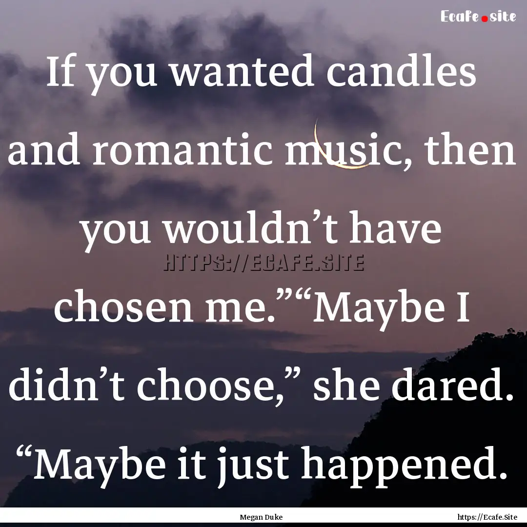 If you wanted candles and romantic music,.... : Quote by Megan Duke