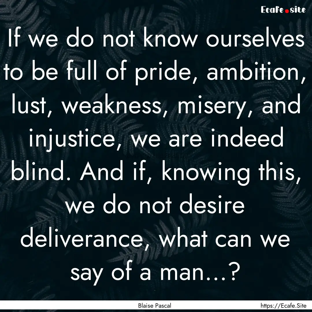 If we do not know ourselves to be full of.... : Quote by Blaise Pascal