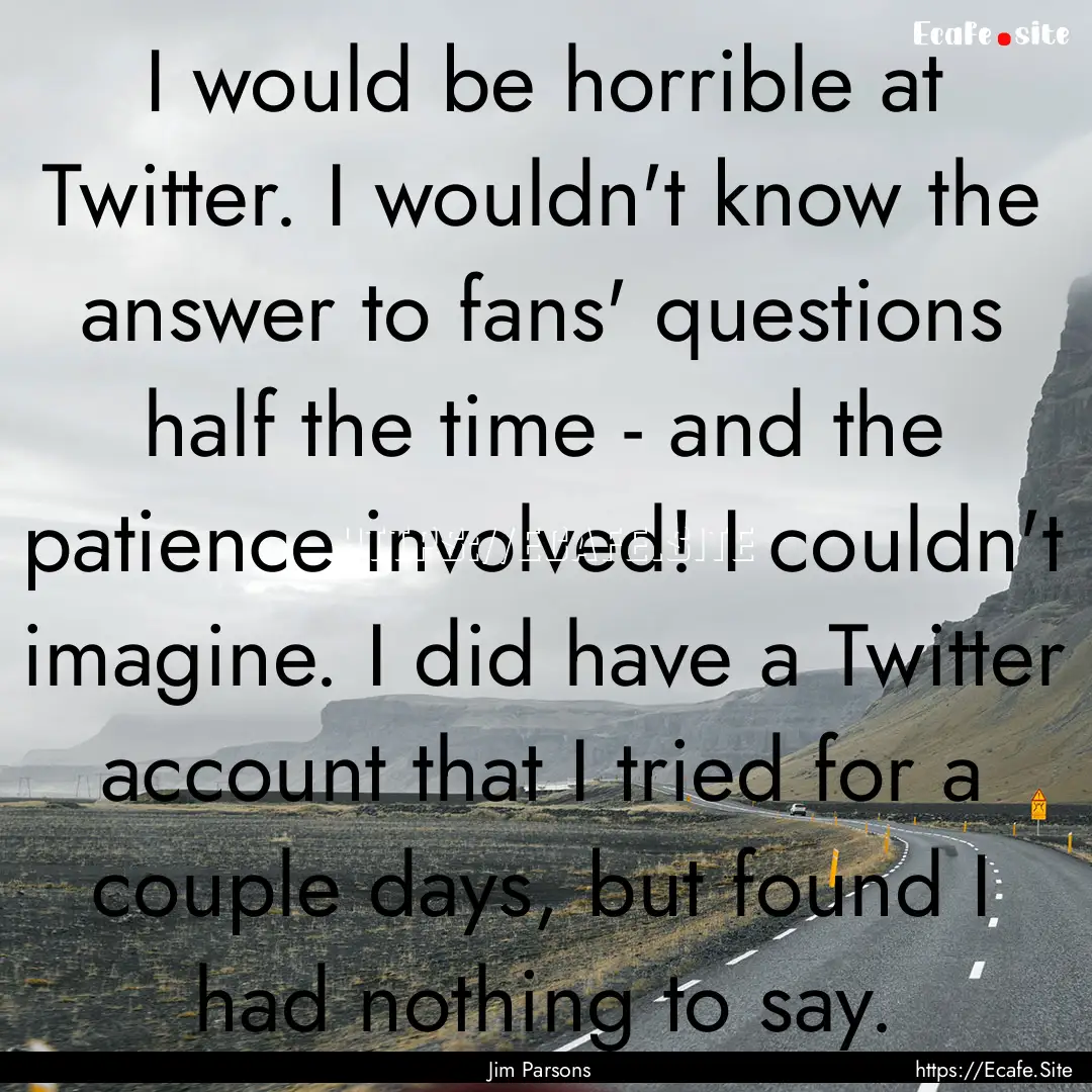 I would be horrible at Twitter. I wouldn't.... : Quote by Jim Parsons