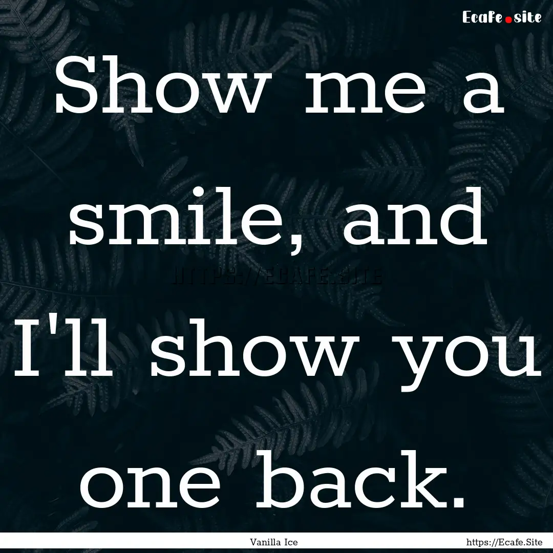 Show me a smile, and I'll show you one back..... : Quote by Vanilla Ice