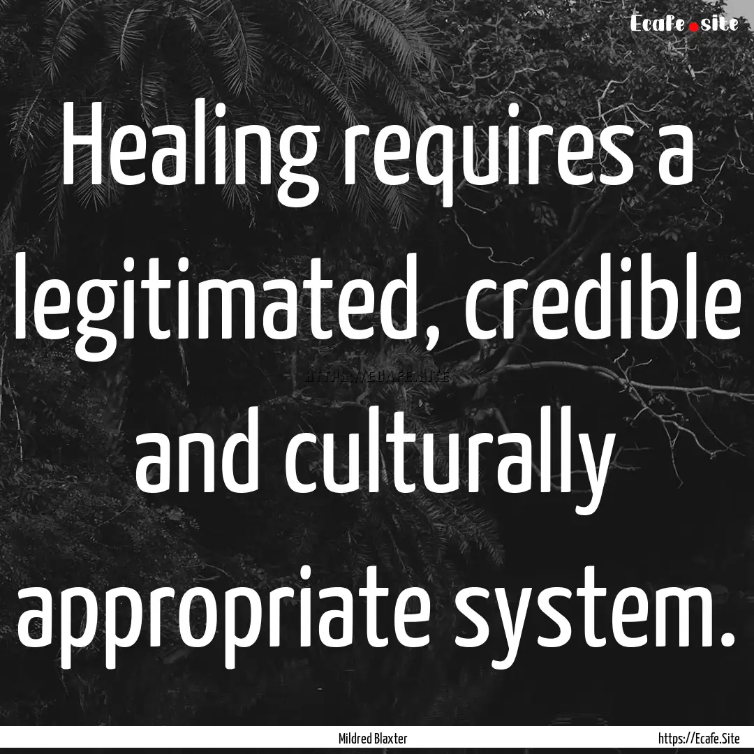 Healing requires a legitimated, credible.... : Quote by Mildred Blaxter