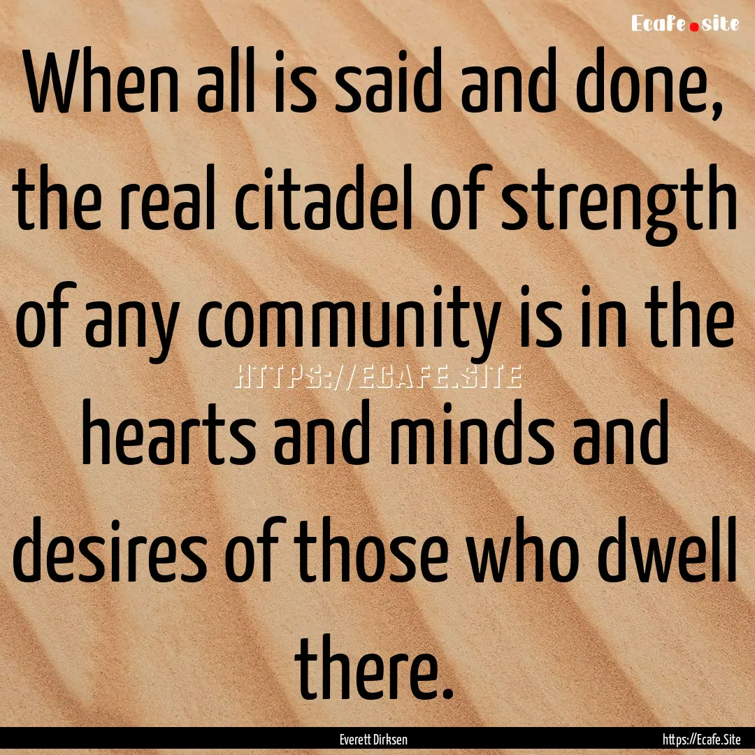 When all is said and done, the real citadel.... : Quote by Everett Dirksen