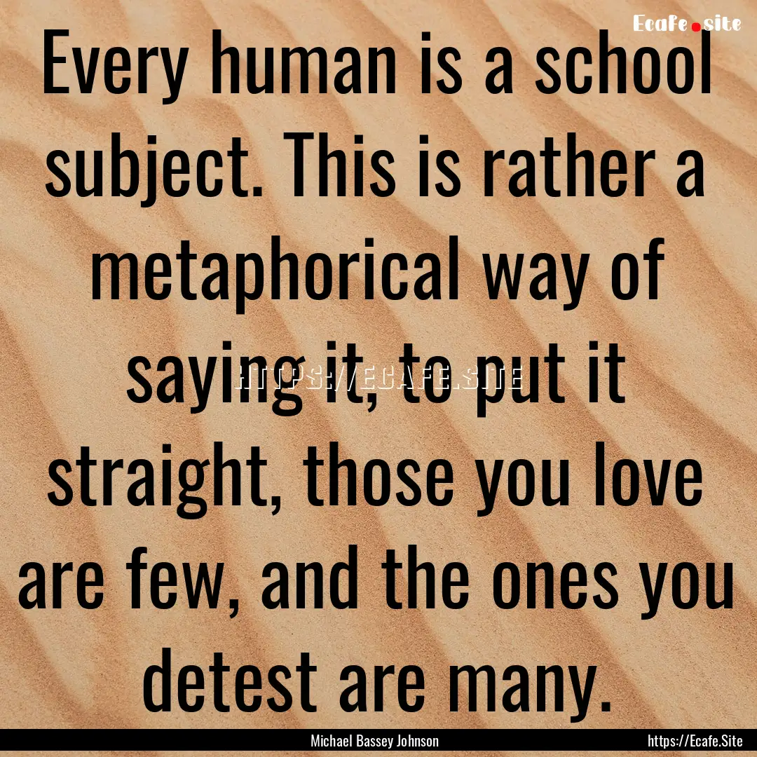 Every human is a school subject. This is.... : Quote by Michael Bassey Johnson