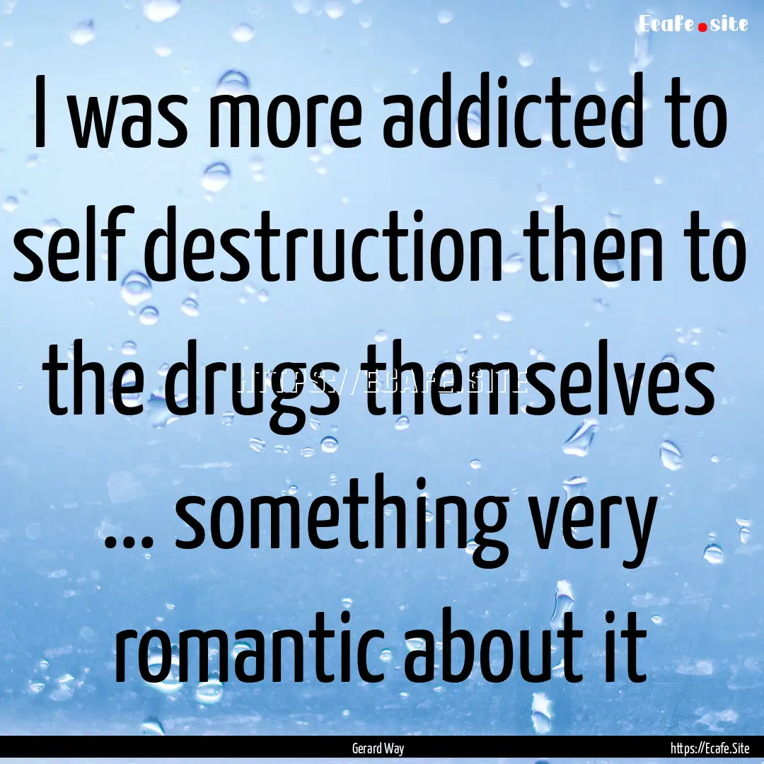 I was more addicted to self destruction then.... : Quote by Gerard Way