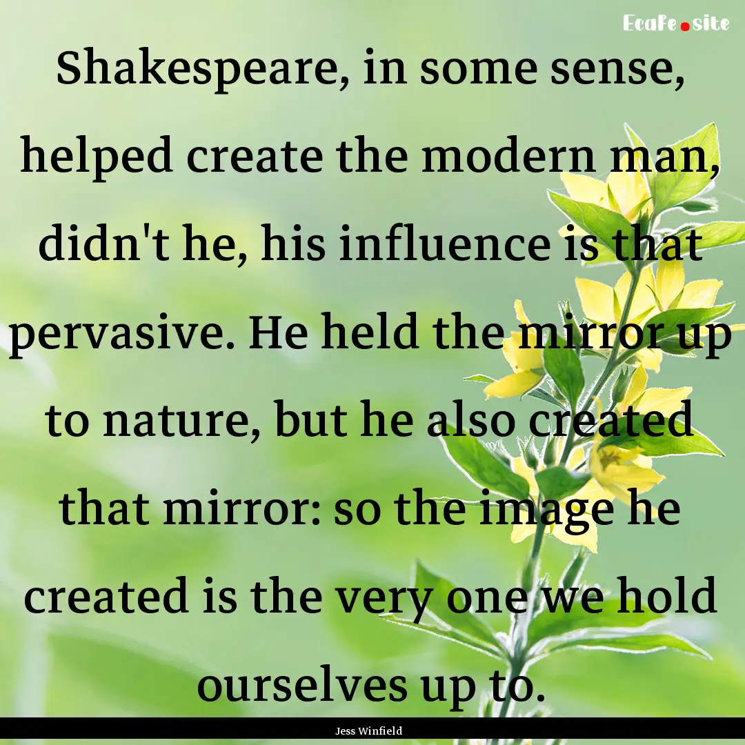 Shakespeare, in some sense, helped create.... : Quote by Jess Winfield