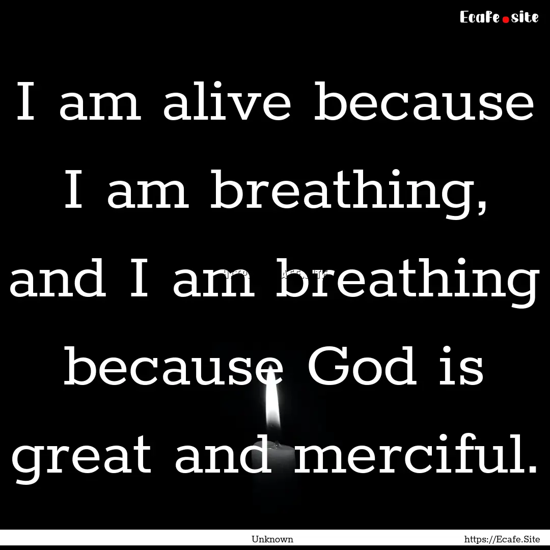 I am alive because I am breathing, and I.... : Quote by Unknown