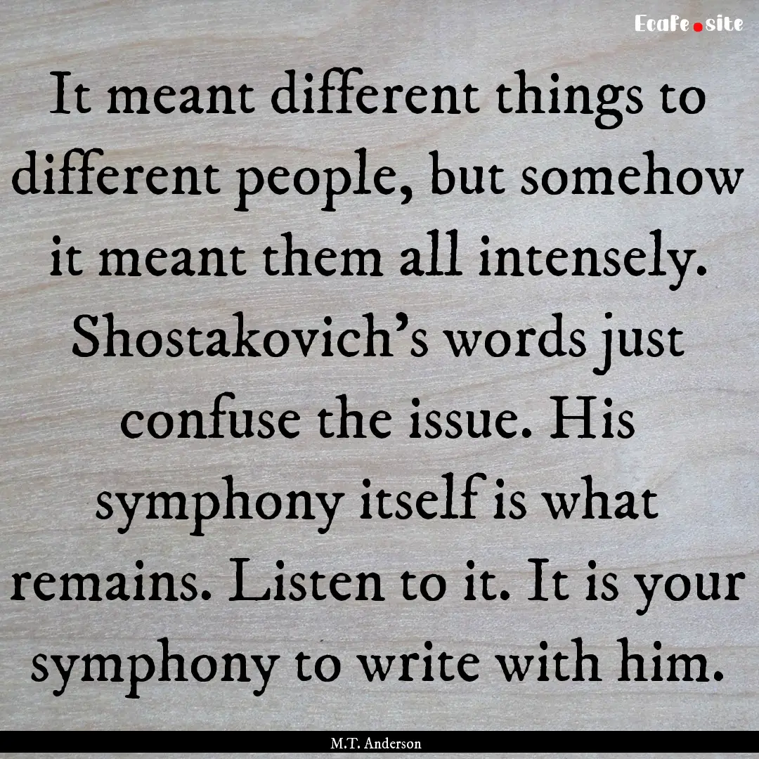 It meant different things to different people,.... : Quote by M.T. Anderson