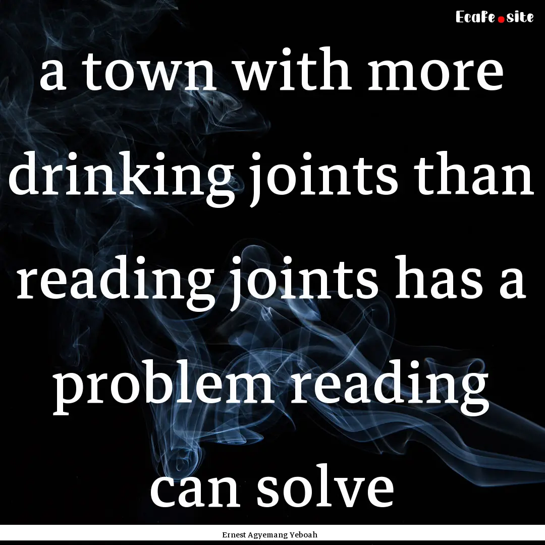 a town with more drinking joints than reading.... : Quote by Ernest Agyemang Yeboah