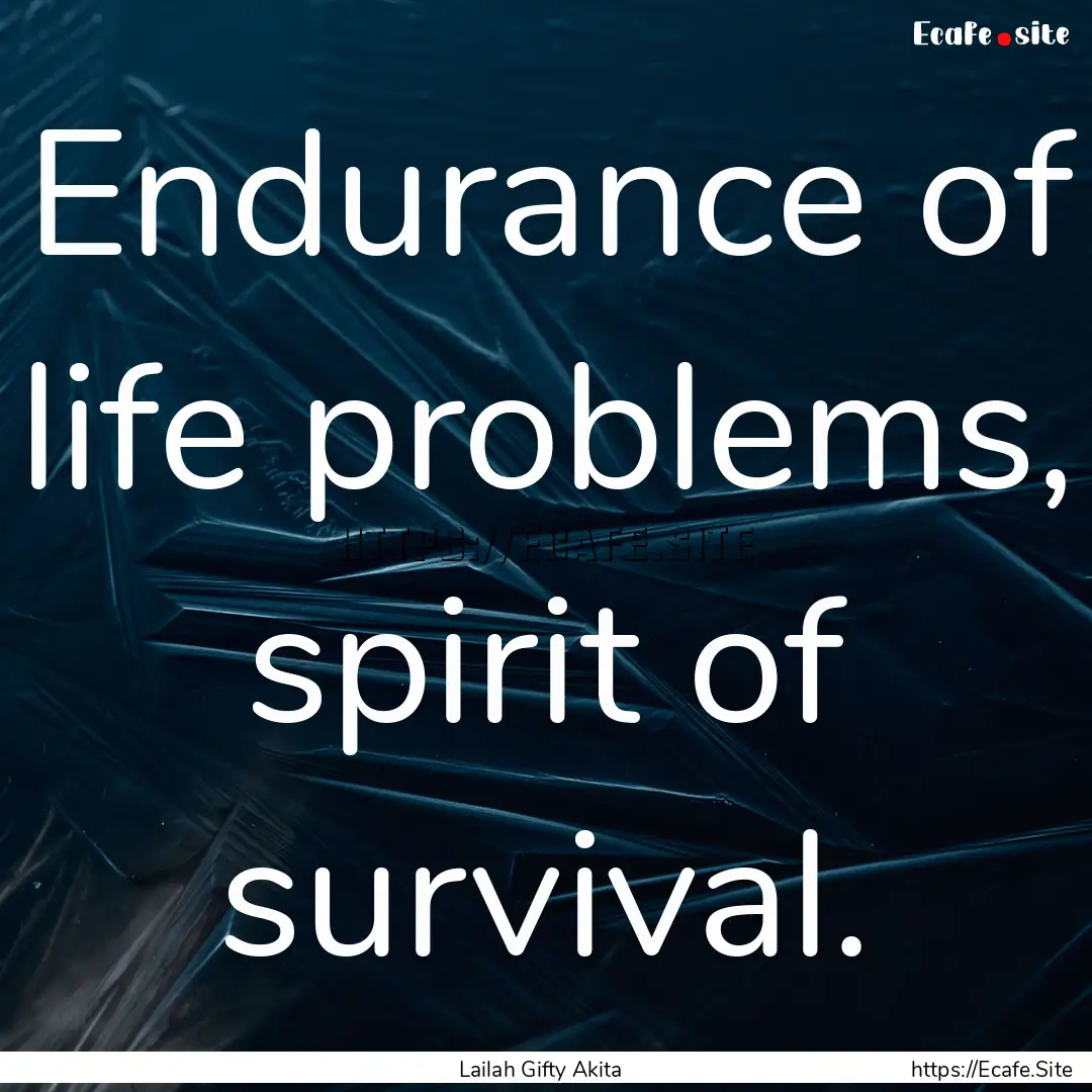 Endurance of life problems, spirit of survival..... : Quote by Lailah Gifty Akita