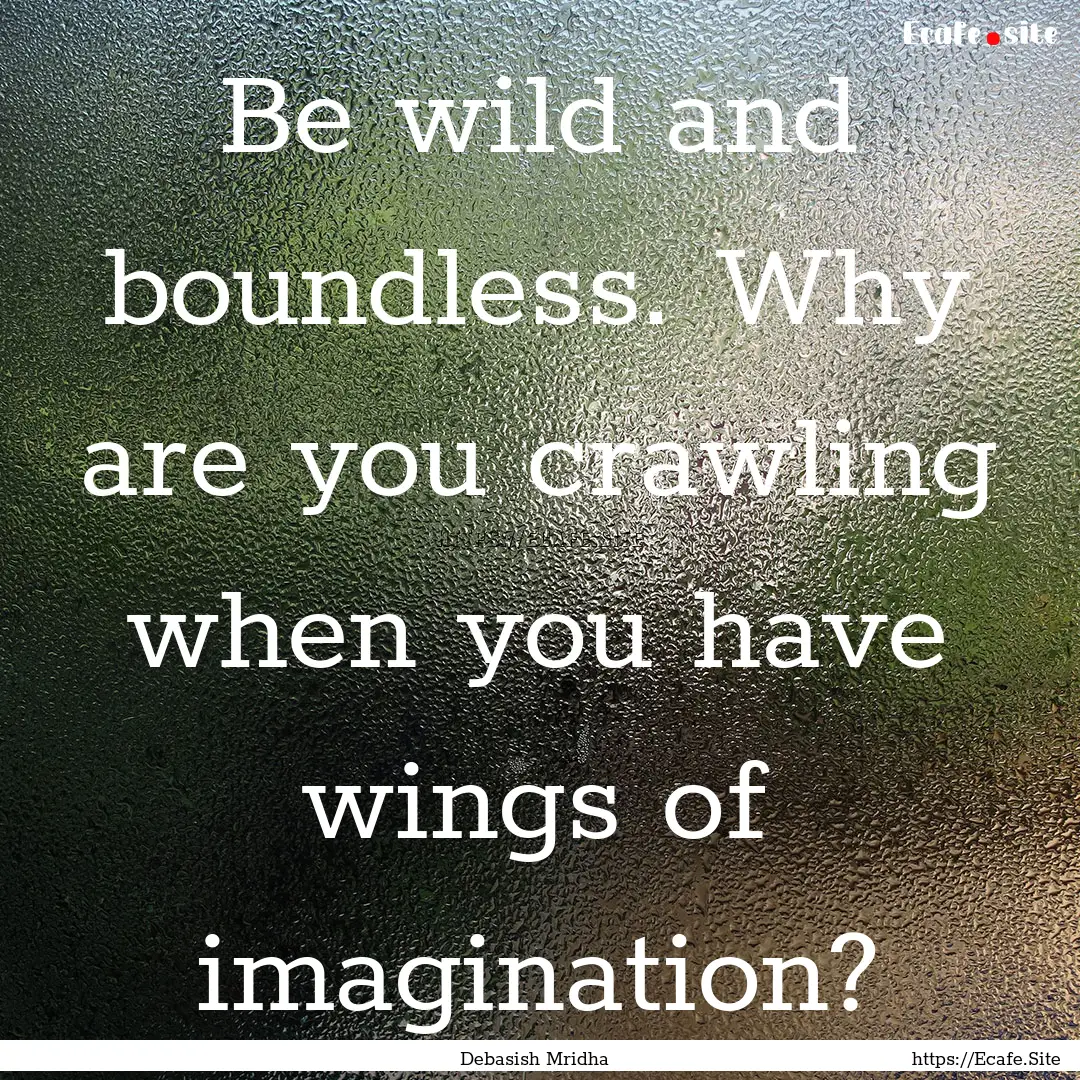 Be wild and boundless. Why are you crawling.... : Quote by Debasish Mridha