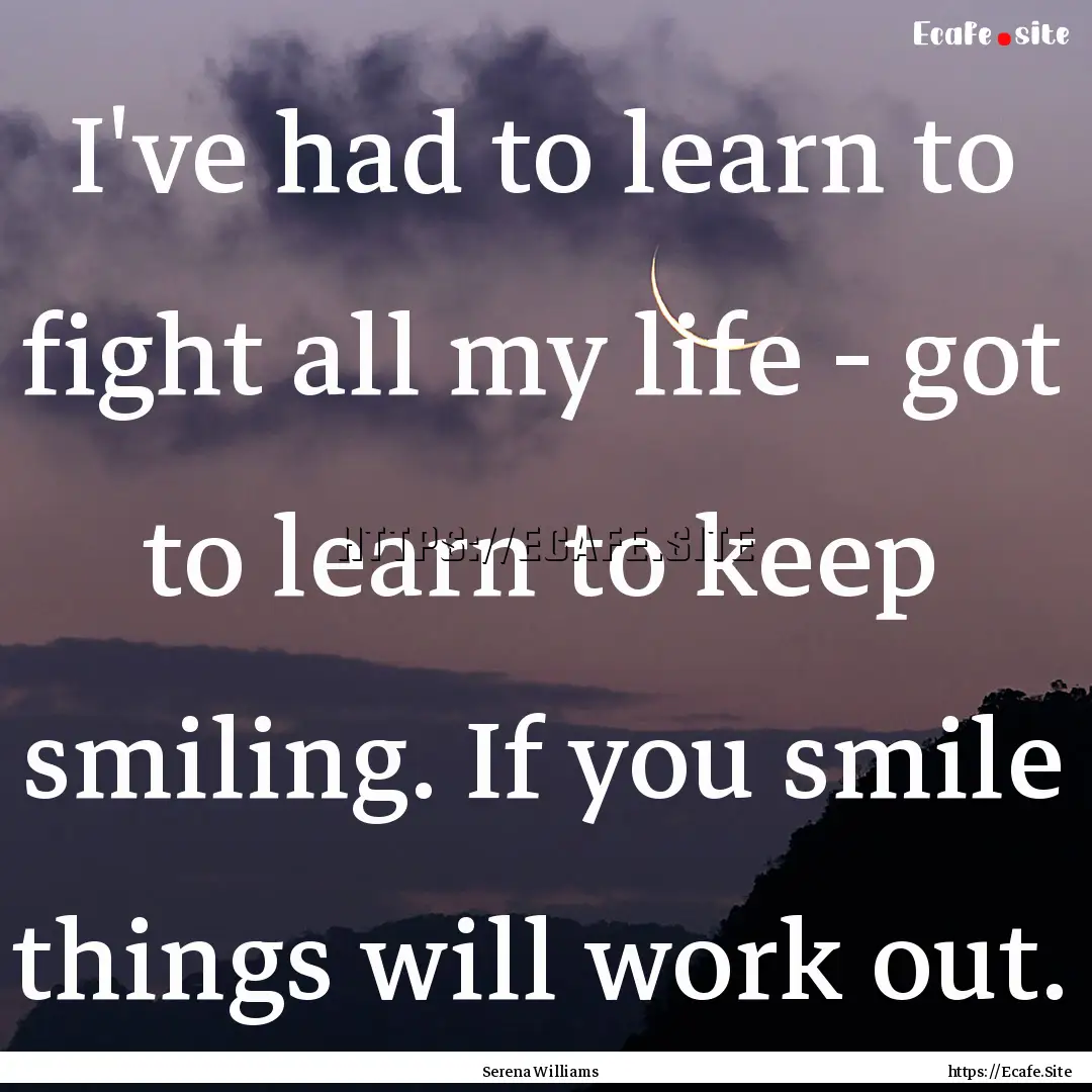 I've had to learn to fight all my life -.... : Quote by Serena Williams