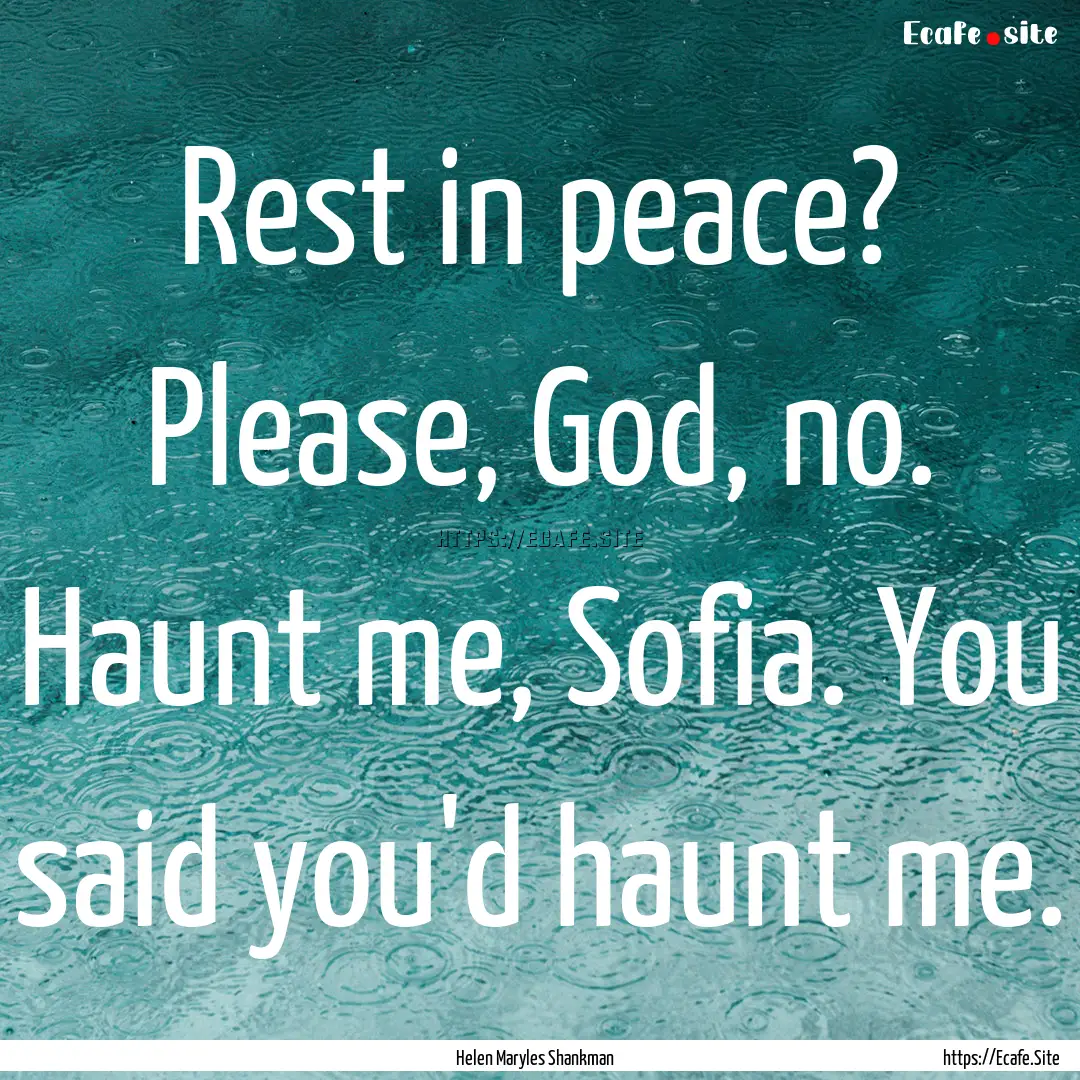 Rest in peace? Please, God, no. Haunt me,.... : Quote by Helen Maryles Shankman