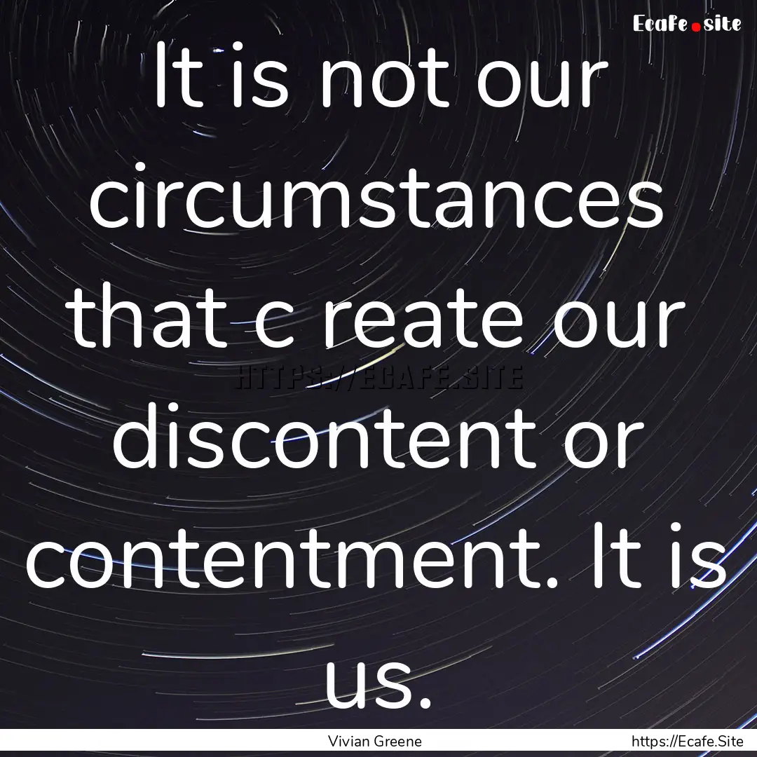 It is not our circumstances that c reate.... : Quote by Vivian Greene