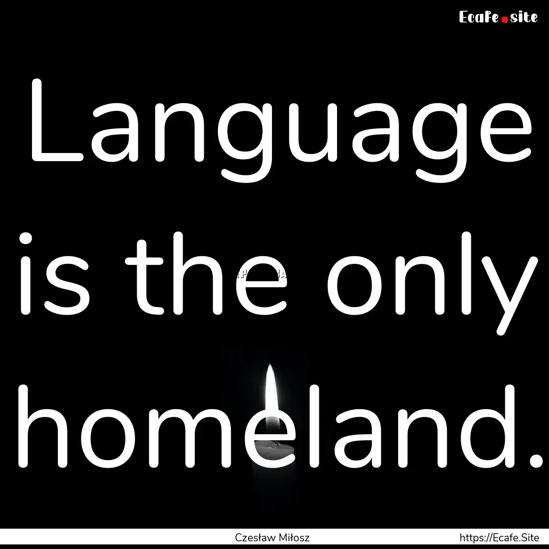 Language is the only homeland. : Quote by Czesław Miłosz