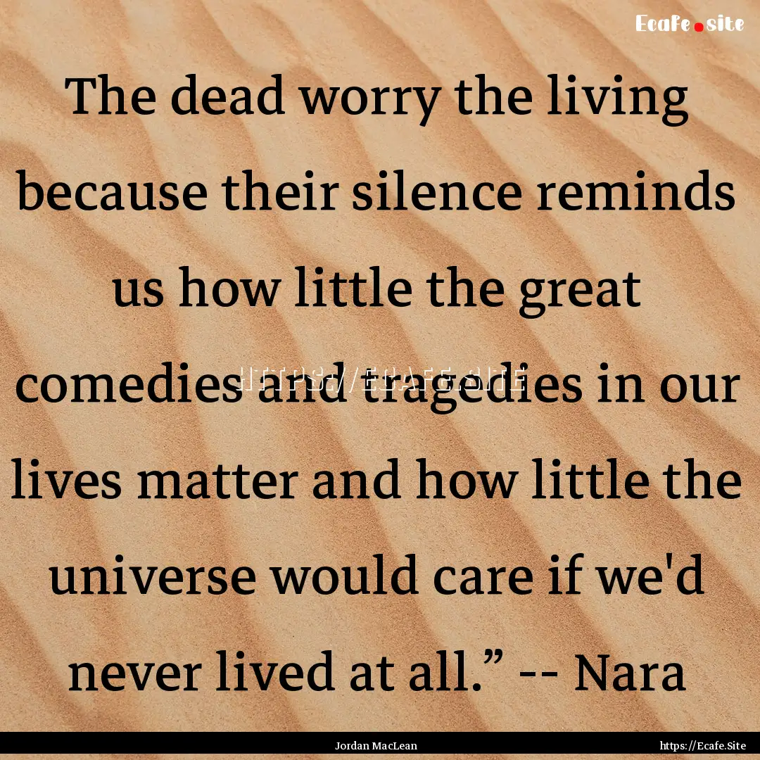 The dead worry the living because their silence.... : Quote by Jordan MacLean