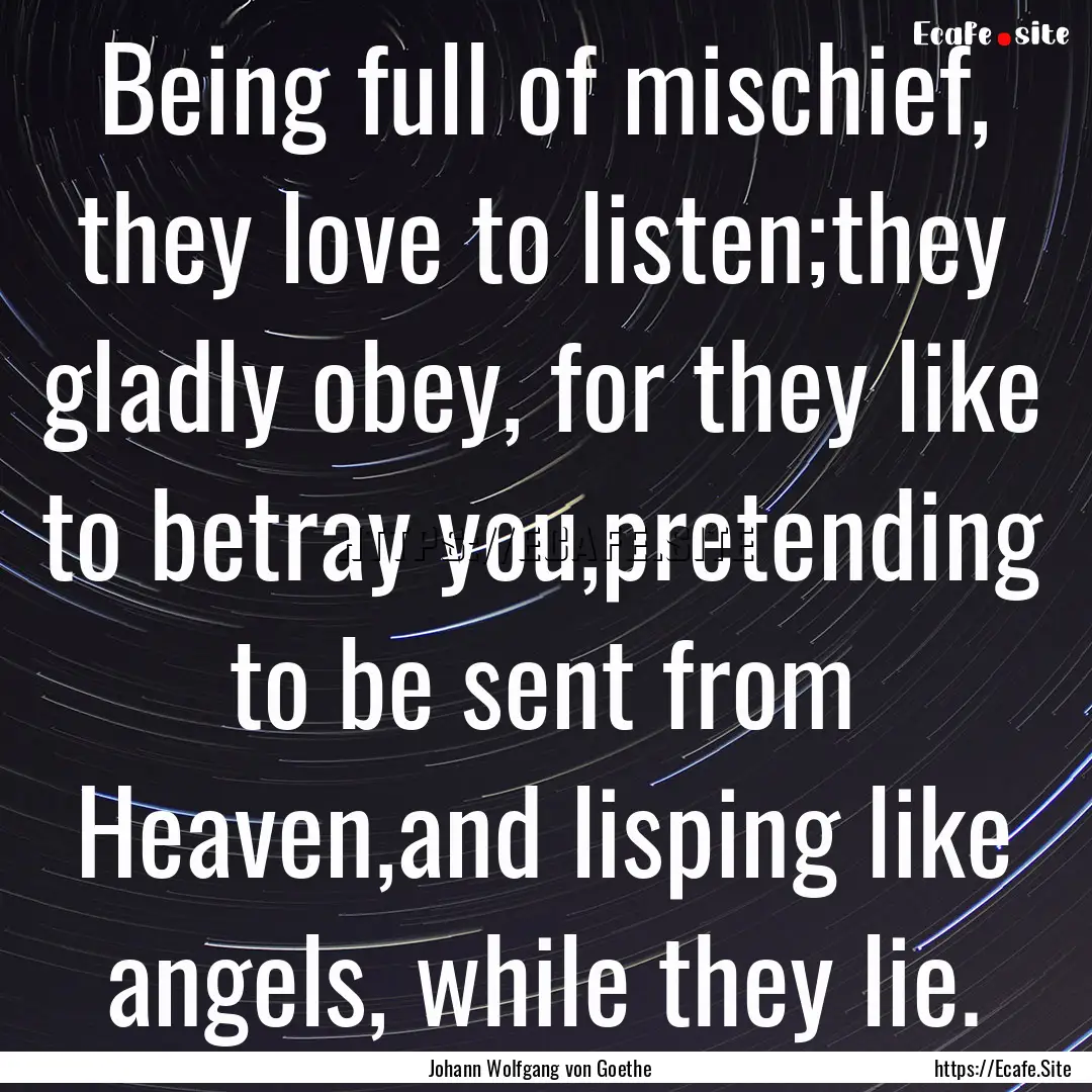 Being full of mischief, they love to listen;they.... : Quote by Johann Wolfgang von Goethe