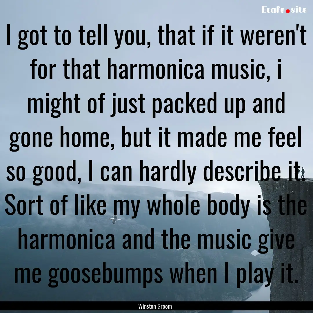 I got to tell you, that if it weren't for.... : Quote by Winston Groom