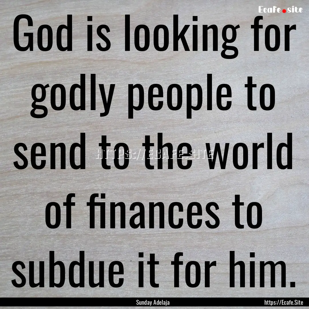 God is looking for godly people to send to.... : Quote by Sunday Adelaja