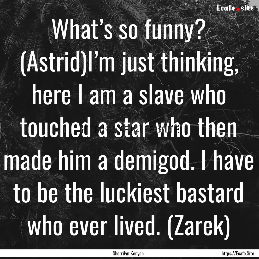 What’s so funny? (Astrid)I’m just thinking,.... : Quote by Sherrilyn Kenyon