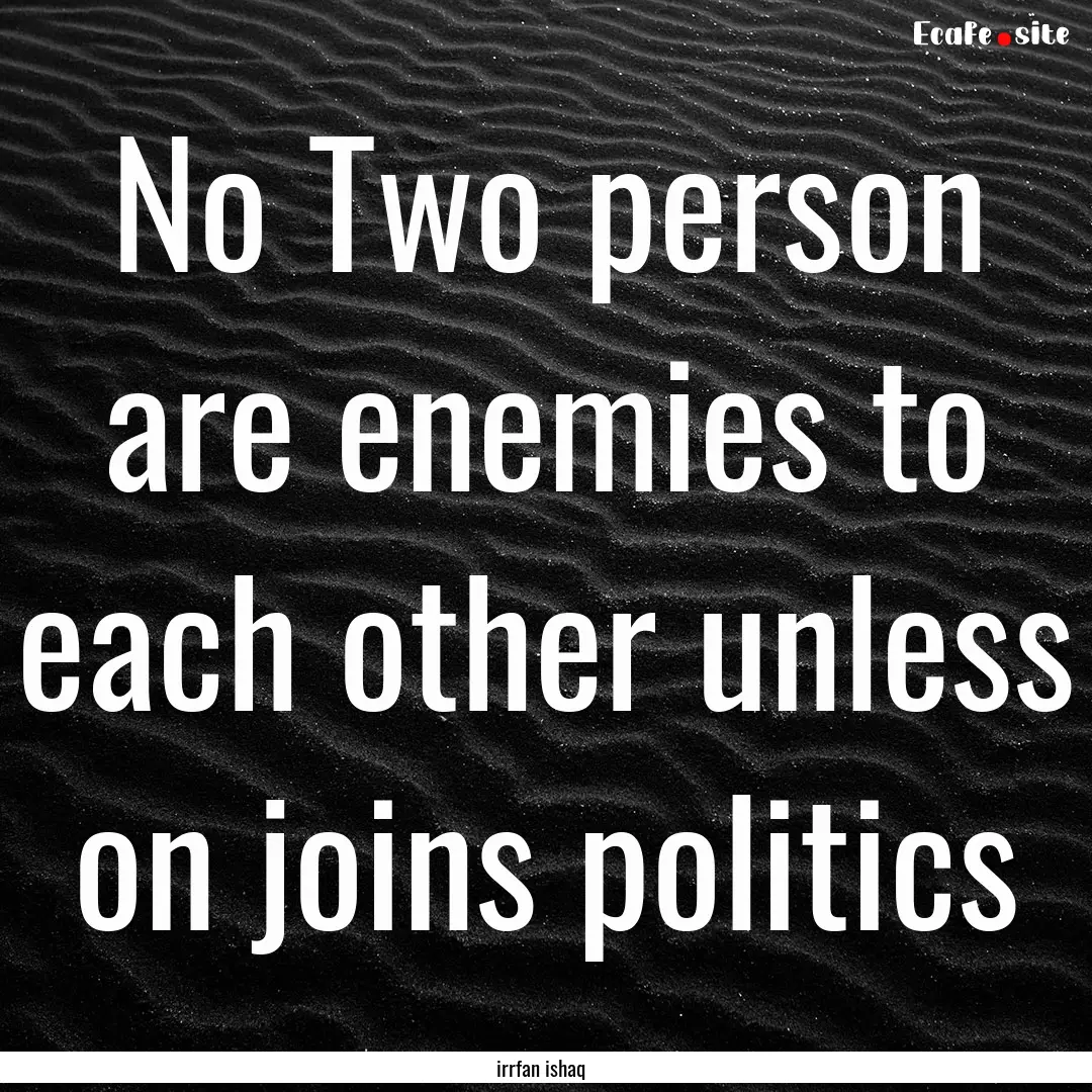 No Two person are enemies to each other unless.... : Quote by irrfan ishaq