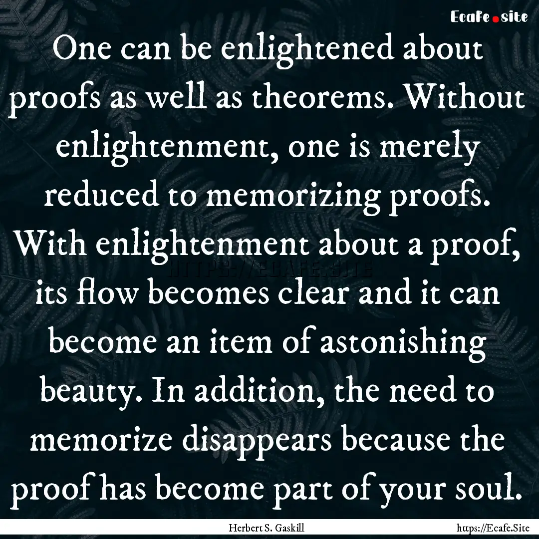 One can be enlightened about proofs as well.... : Quote by Herbert S. Gaskill